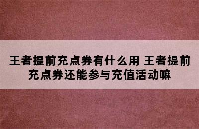 王者提前充点券有什么用 王者提前充点券还能参与充值活动嘛